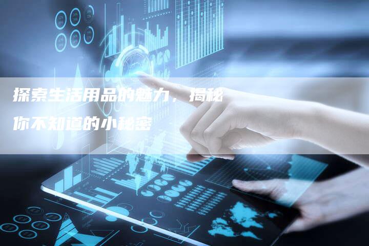 探索生活用品的魅力，揭秘你不知道的小秘密