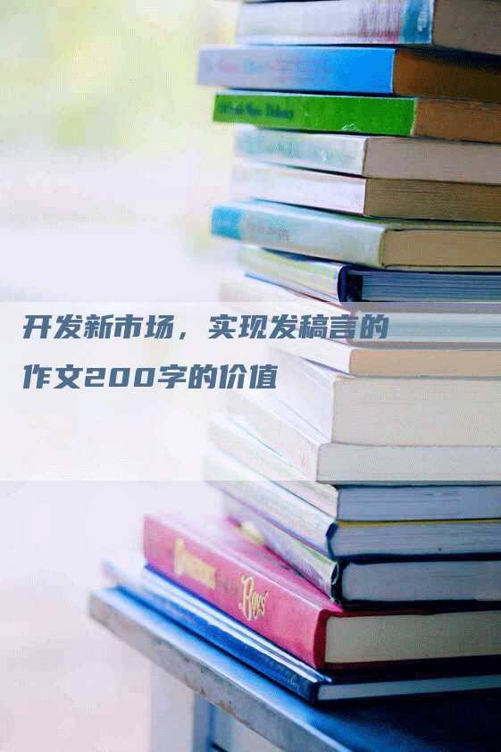 开发新市场，实现发稿言的作文200字的价值