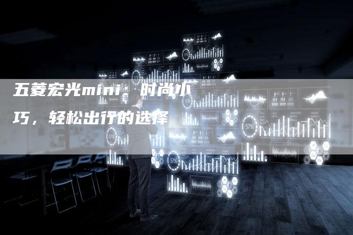 五菱宏光mini：时尚小巧，轻松出行的选择
