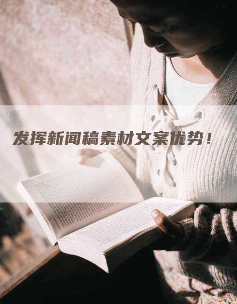 发挥新闻稿素材文案优势！