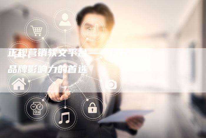 正规营销软文平台——提升品牌影响力的首选