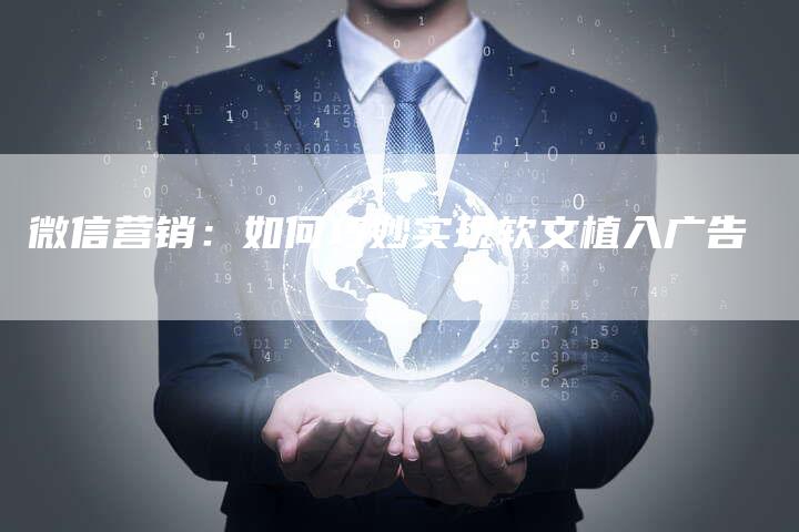 微信营销：如何巧妙实现软文植入广告