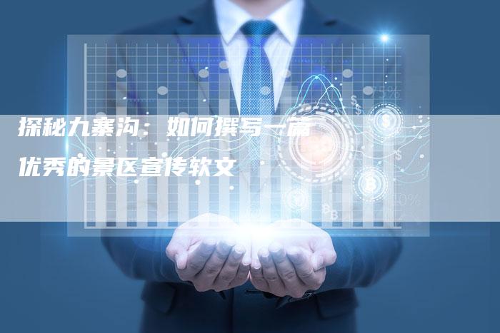 探秘九寨沟：如何撰写一篇优秀的景区宣传软文
