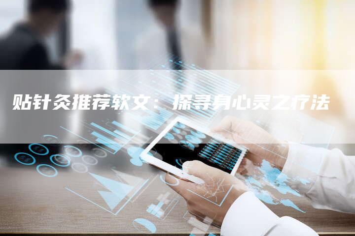 贴针灸推荐软文：探寻身心灵之疗法