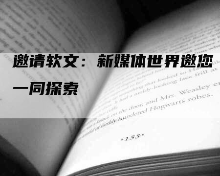 邀请软文：新媒体世界邀您一同探索