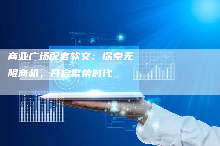 商业广场配套软文：探索无限商机，开启繁荣时代
