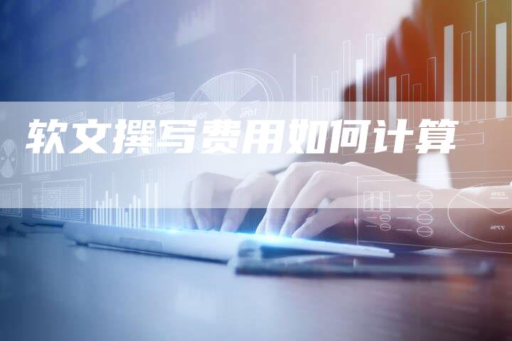 软文撰写费用如何计算