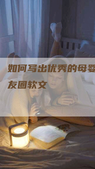 如何写出优秀的母婴营销朋友圈软文