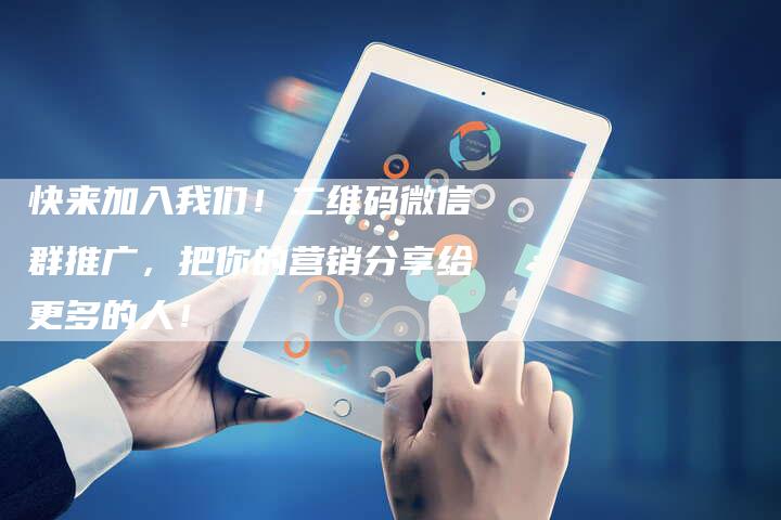 快来加入我们！二维码微信群推广，把你的营销分享给更多的人！