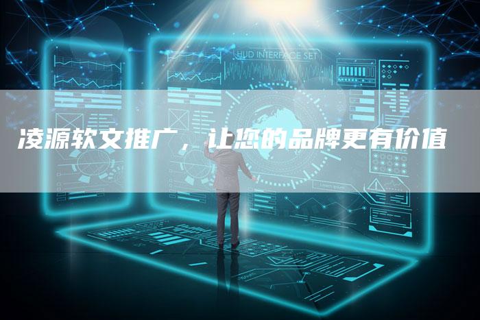 凌源软文推广，让您的品牌更有价值
