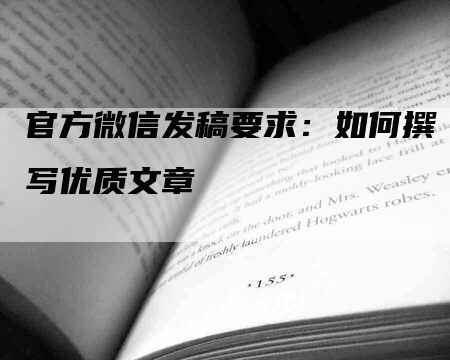 官方微信发稿要求：如何撰写优质文章
