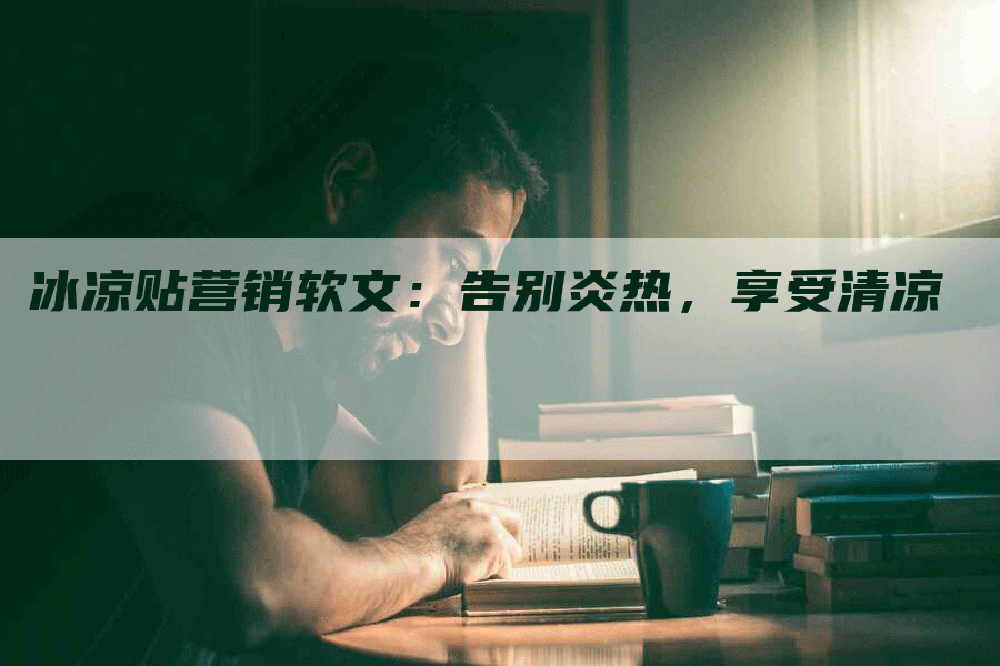 冰凉贴营销软文：告别炎热，享受清凉