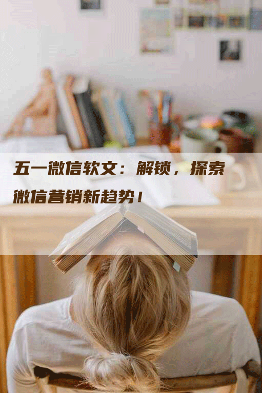 五一微信软文：解锁，探索微信营销新趋势！