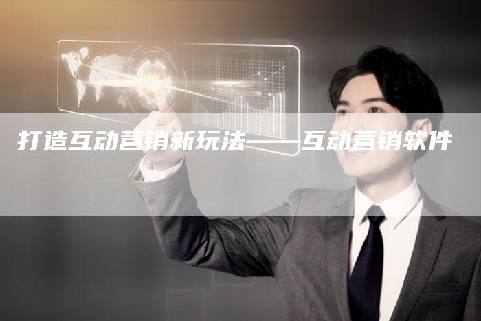 打造互动营销新玩法——互动营销软件