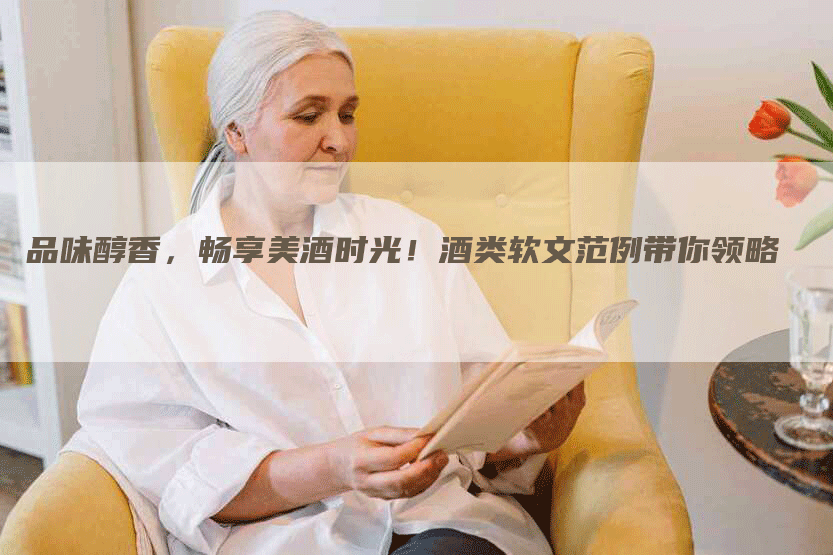 品味醇香，畅享美酒时光！酒类软文范例带你领略