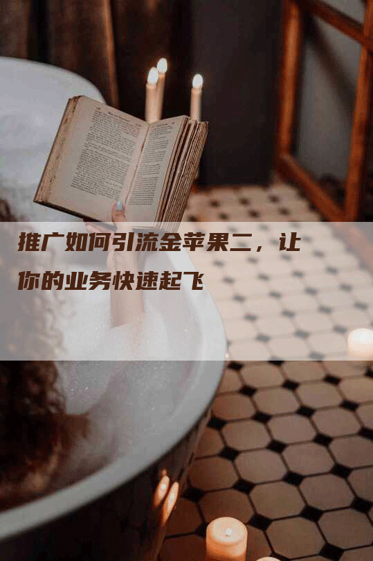 推广如何引流金苹果二，让你的业务快速起飞