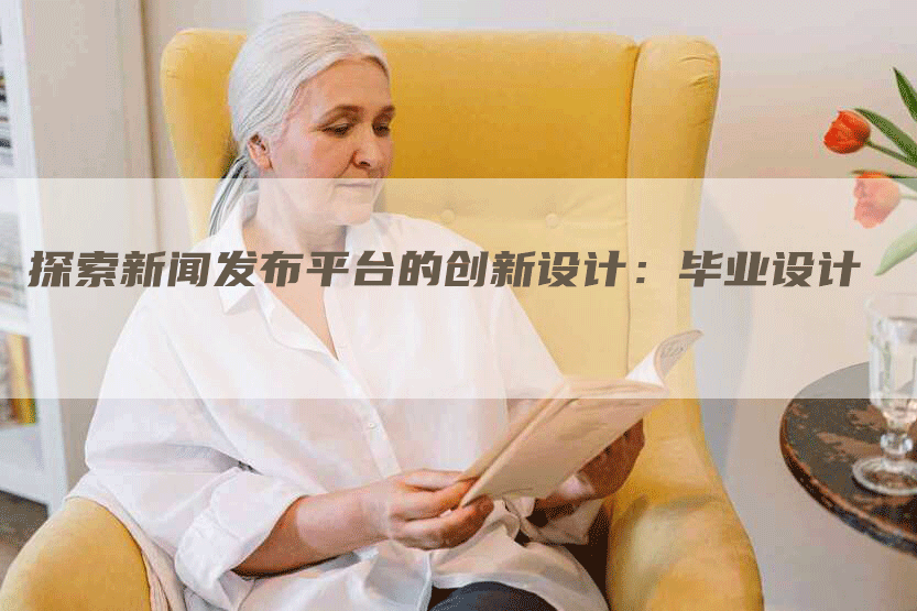 探索新闻发布平台的创新设计：毕业设计