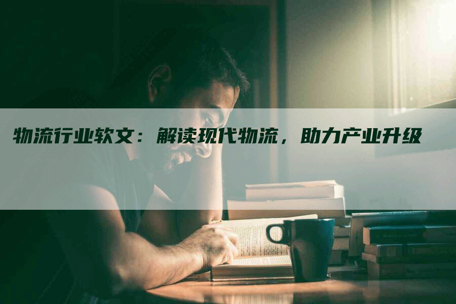 物流行业软文：解读现代物流，助力产业升级