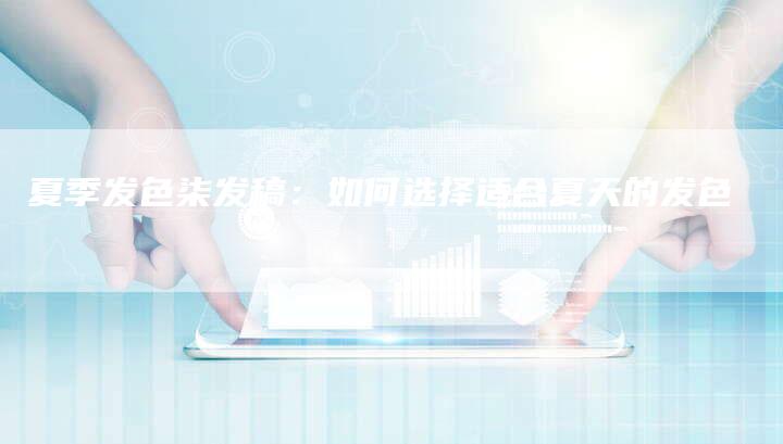 夏季发色柒发稿：如何选择适合夏天的发色