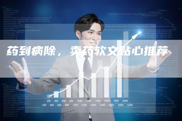 药到病除，卖药软文贴心推荐