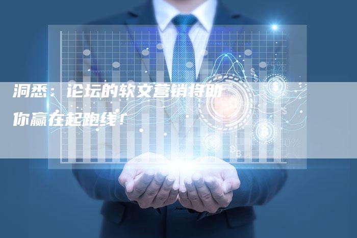 洞悉：论坛的软文营销将助你赢在起跑线！