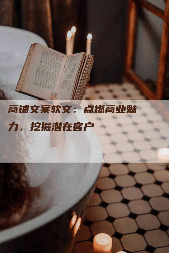 商铺文案软文：点燃商业魅力，挖掘潜在客户