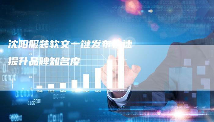 沈阳服装软文一键发布快速提升品牌知名度