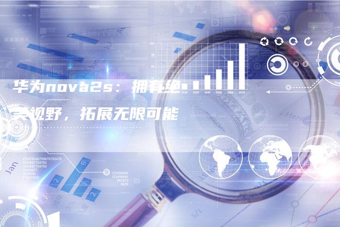 华为nova2s：拥有绝美视野，拓展无限可能