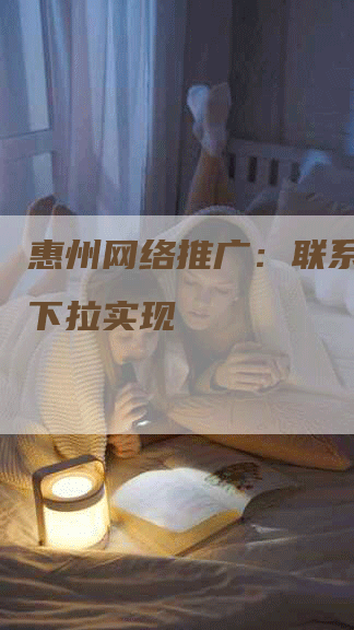 惠州网络推广：联系昔年，下拉实现