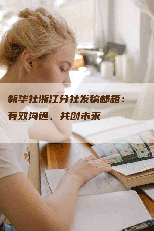 新华社浙江分社发稿邮箱：有效沟通，共创未来