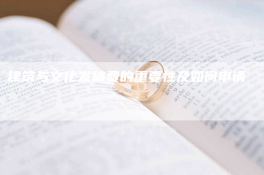 建筑与文化发稿费的重要性及如何申请