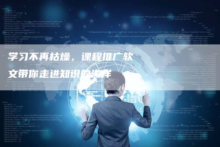 学习不再枯燥，课程推广软文带你走进知识的海洋