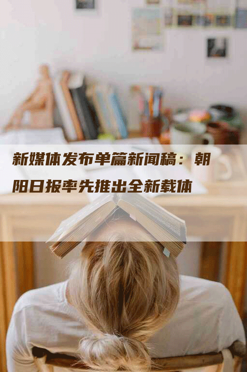 新媒体发布单篇新闻稿：朝阳日报率先推出全新载体