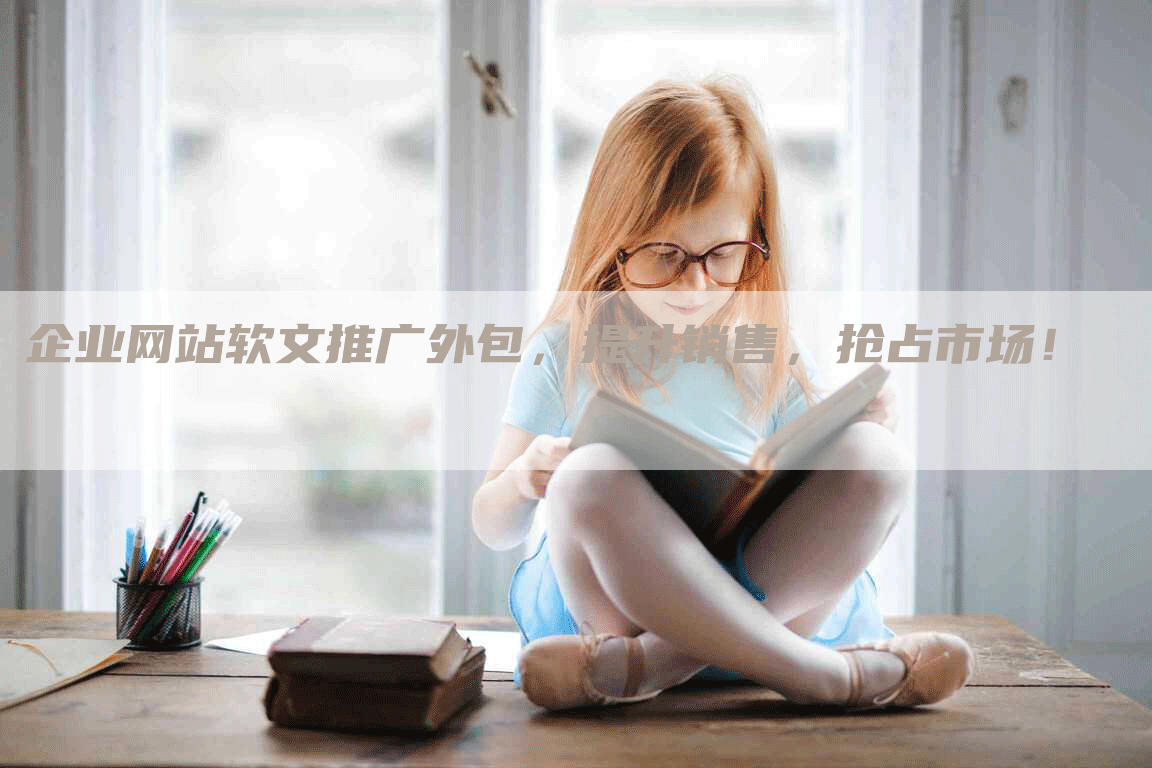 企业网站软文推广外包，提升销售，抢占市场！
