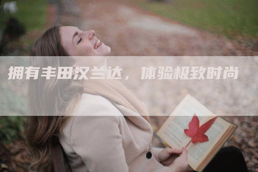 拥有丰田汉兰达，体验极致时尚