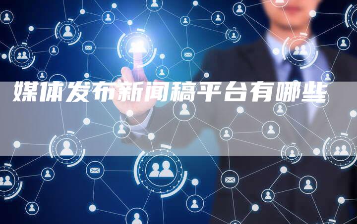 媒体发布新闻稿平台有哪些