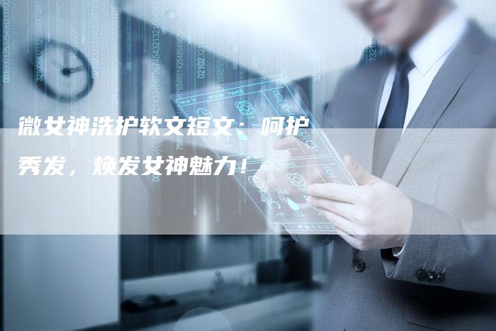 微女神洗护软文短文：呵护秀发，焕发女神魅力！