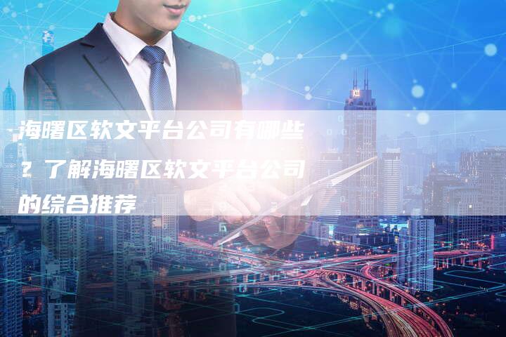 海曙区软文平台公司有哪些？了解海曙区软文平台公司的综合推荐