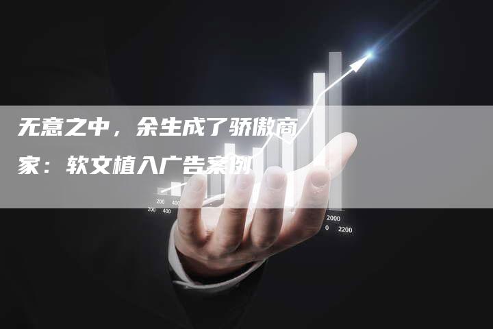 无意之中，余生成了骄傲商家：软文植入广告案例