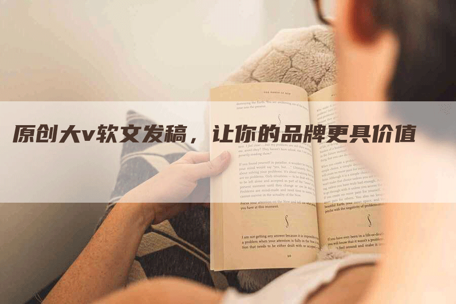 原创大v软文发稿，让你的品牌更具价值