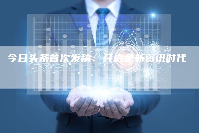今日头条首次发稿：开启全新资讯时代