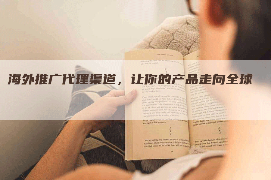 海外推广代理渠道，让你的产品走向全球