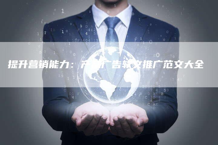 提升营销能力：产品广告软文推广范文大全
