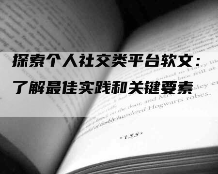 探索个人社交类平台软文：了解最佳实践和关键要素