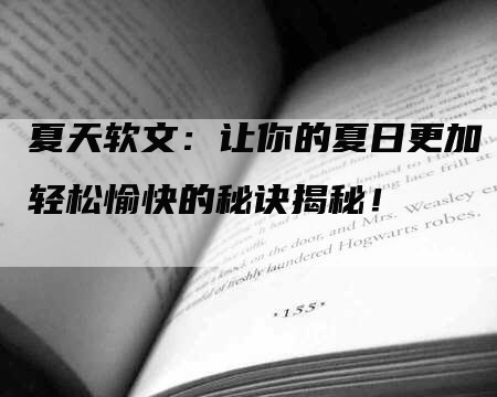 夏天软文：让你的夏日更加轻松愉快的秘诀揭秘！
