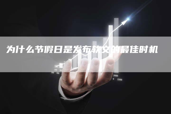 为什么节假日是发布软文的最佳时机