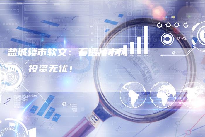 盐城楼市软文：看透楼市风向，投资无忧！