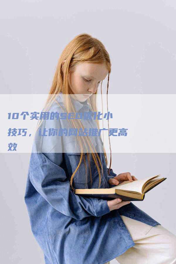 10个实用的SEO优化小技巧，让你的网站推广更高效