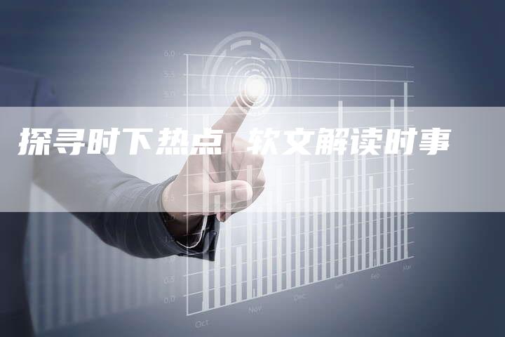 探寻时下热点 软文解读时事