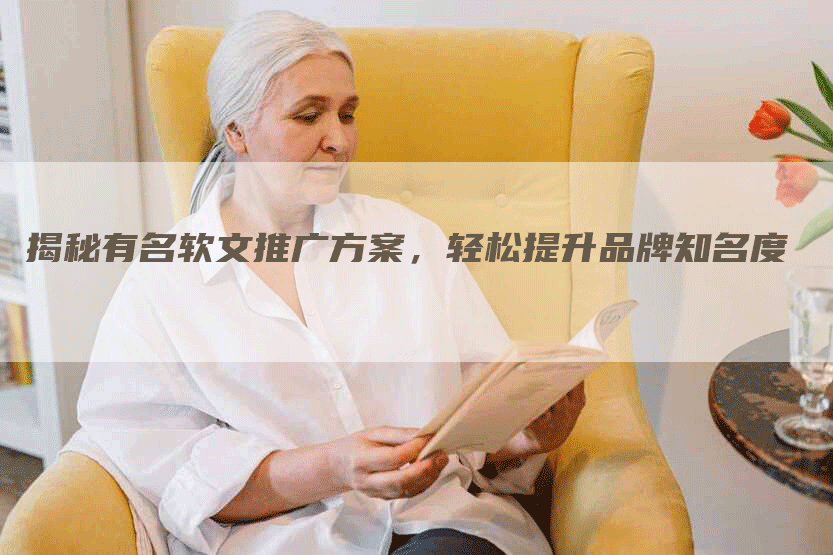 揭秘有名软文推广方案，轻松提升品牌知名度